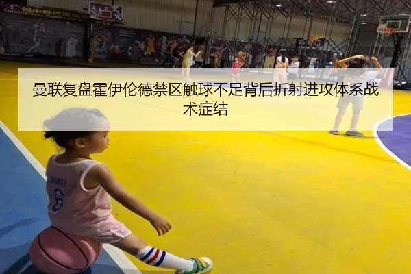 曼联复盘霍伊伦德禁区触球不足背后折射进攻体系战术症结