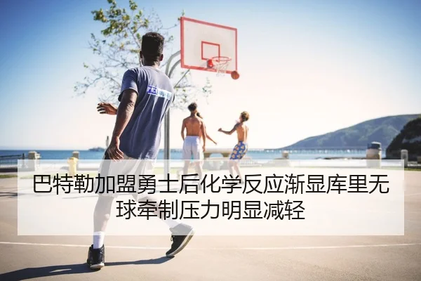 巴特勒加盟勇士后化学反应渐显库里无球牵制压力明显减轻