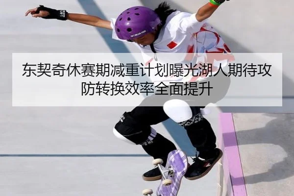 东契奇休赛期减重计划曝光湖人期待攻防转换效率全面提升